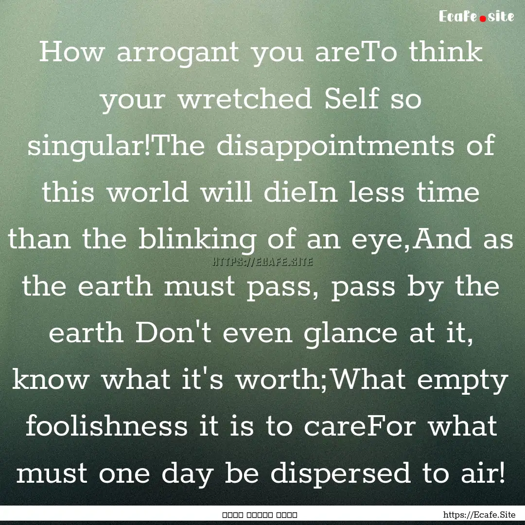 How arrogant you areTo think your wretched.... : Quote by فرید الدین عطار