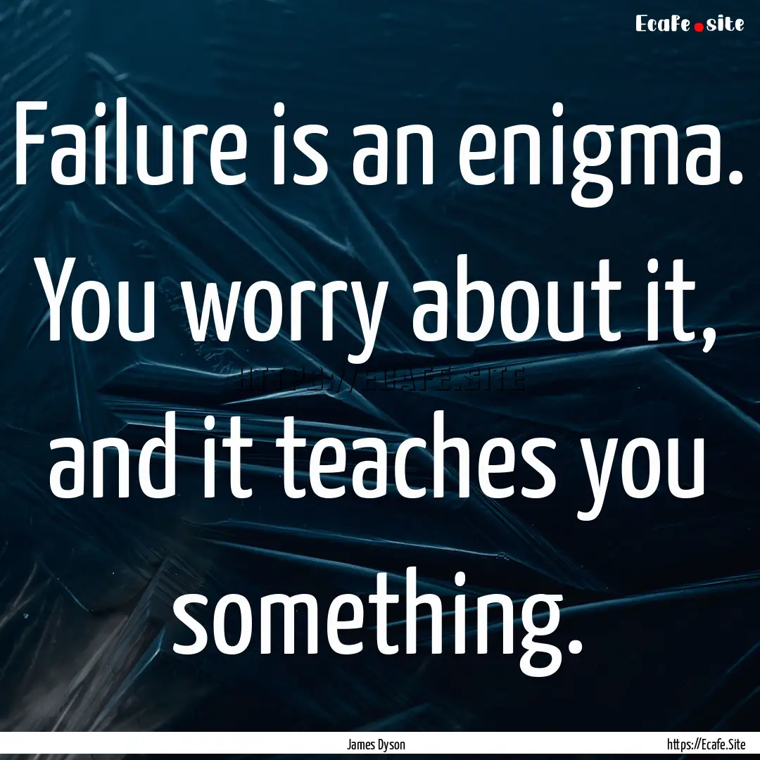 Failure is an enigma. You worry about it,.... : Quote by James Dyson