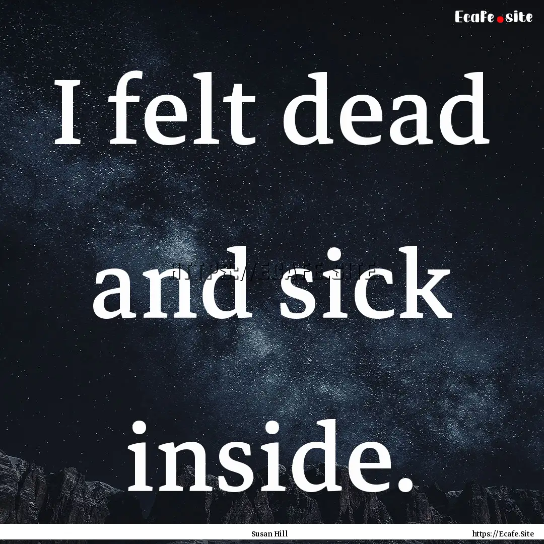 I felt dead and sick inside. : Quote by Susan Hill