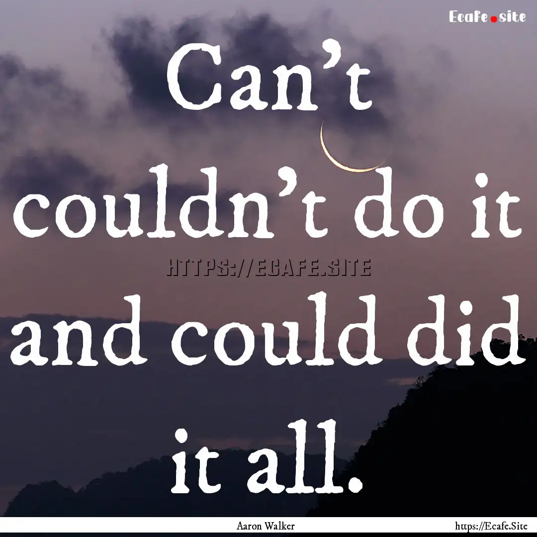 Can't couldn't do it and could did it all..... : Quote by Aaron Walker