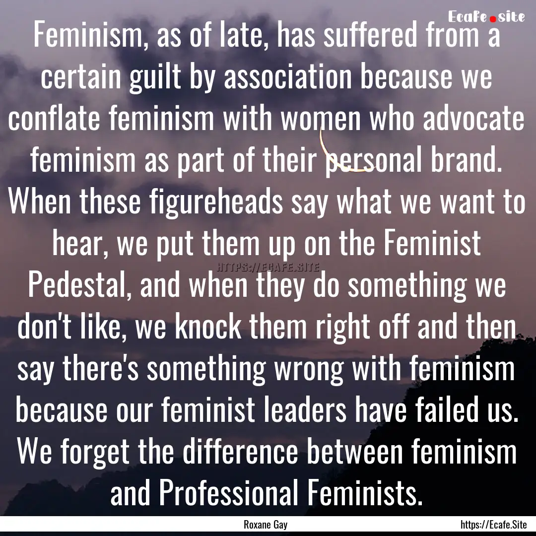 Feminism, as of late, has suffered from a.... : Quote by Roxane Gay