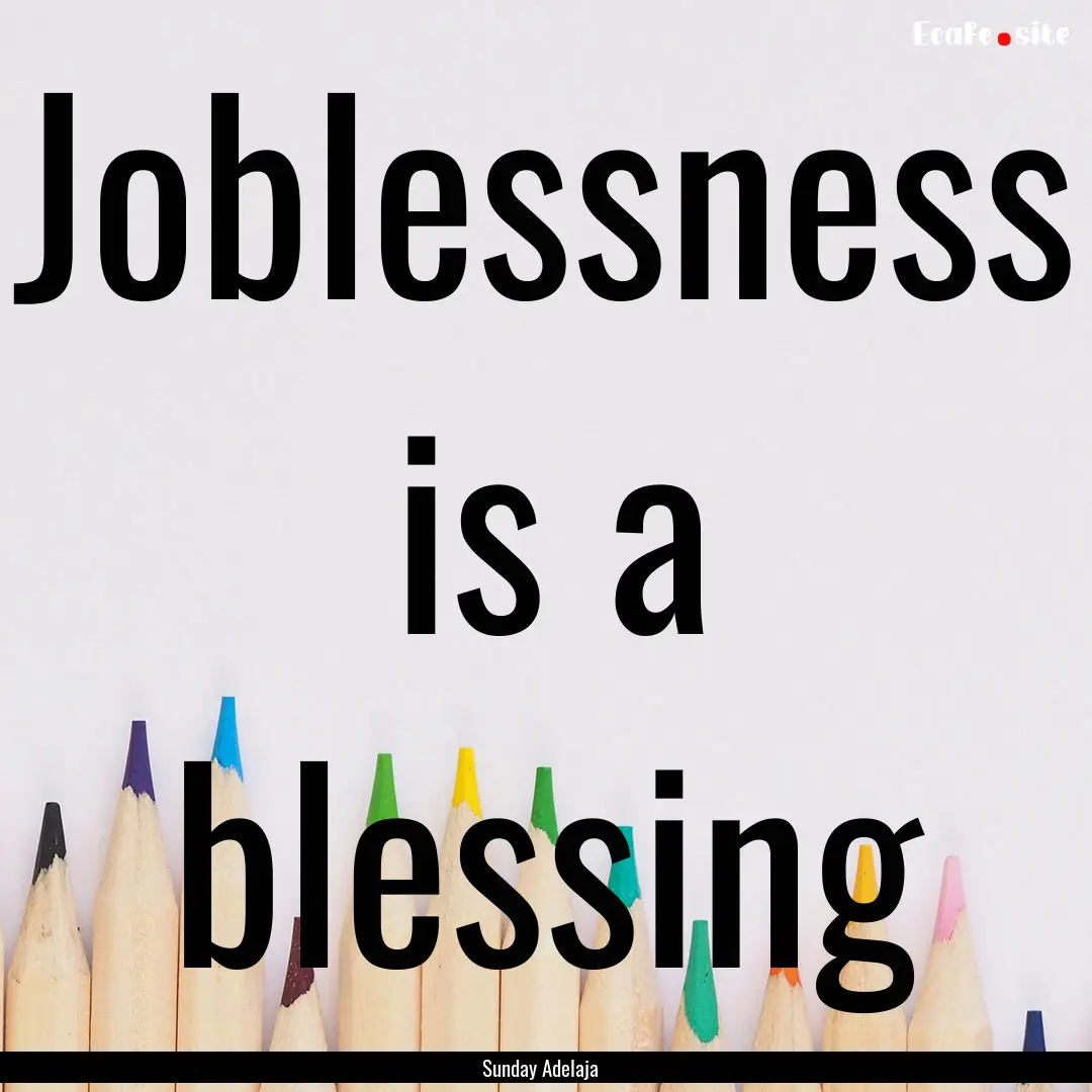 Joblessness is a blessing : Quote by Sunday Adelaja