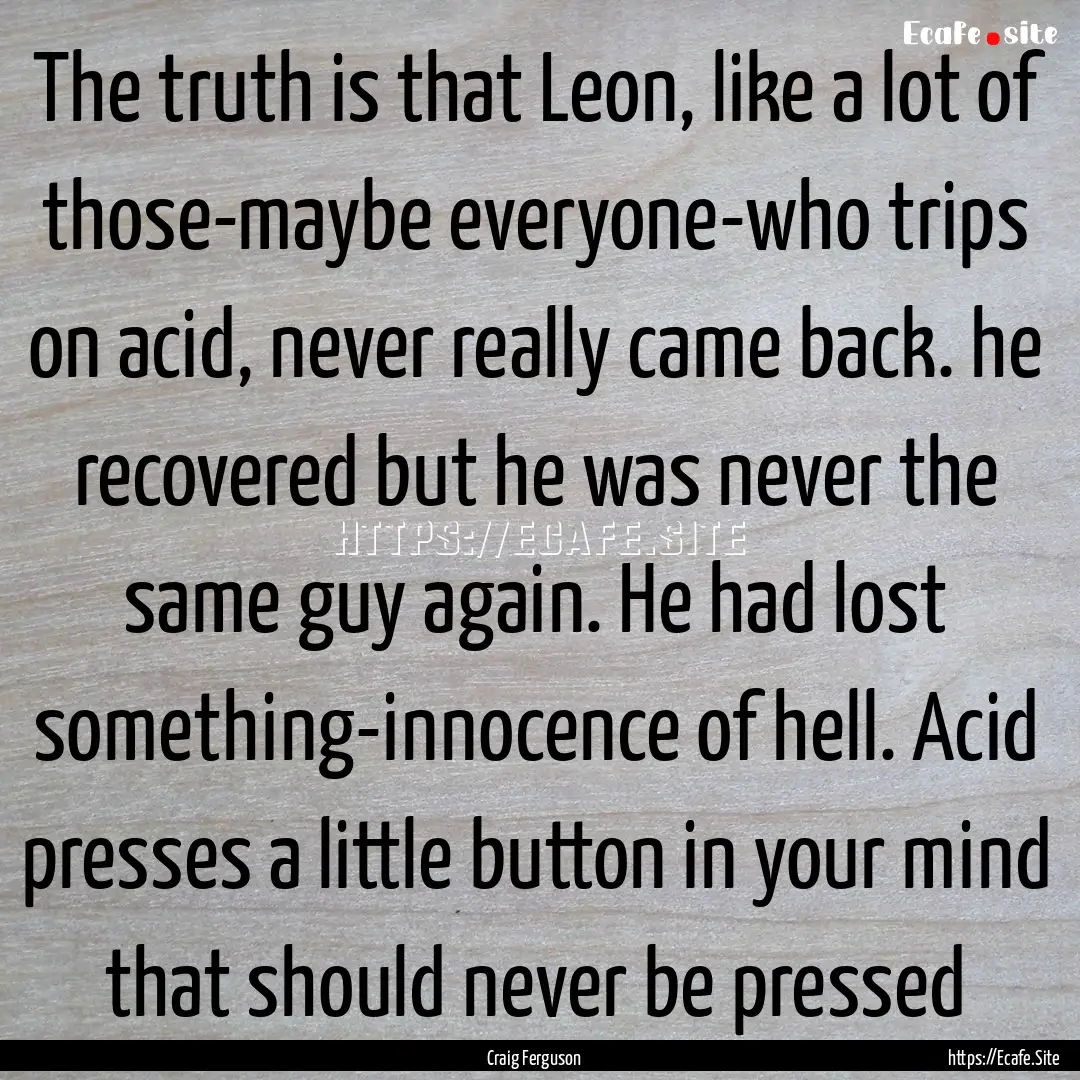 The truth is that Leon, like a lot of those-maybe.... : Quote by Craig Ferguson