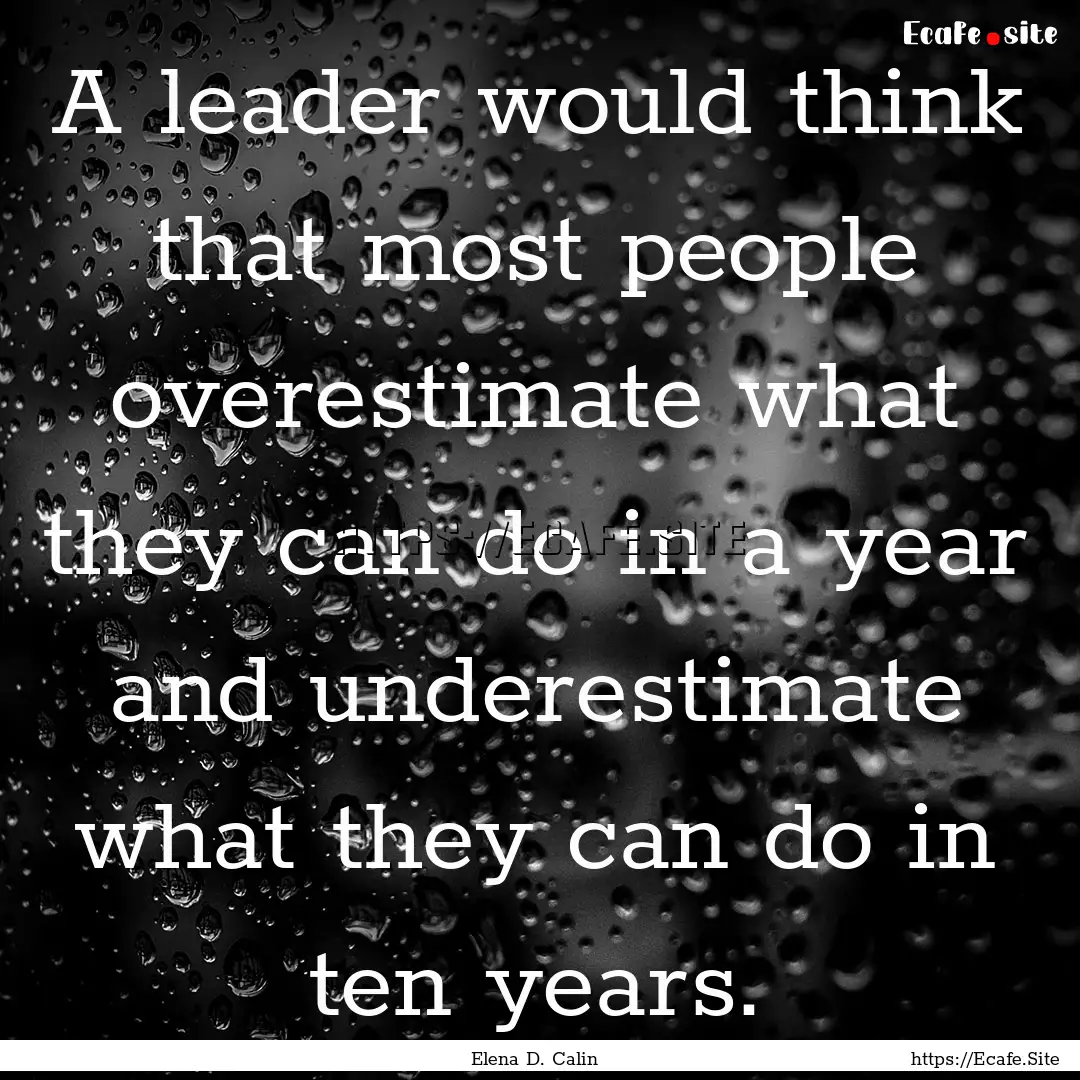 A leader would think that most people overestimate.... : Quote by Elena D. Calin