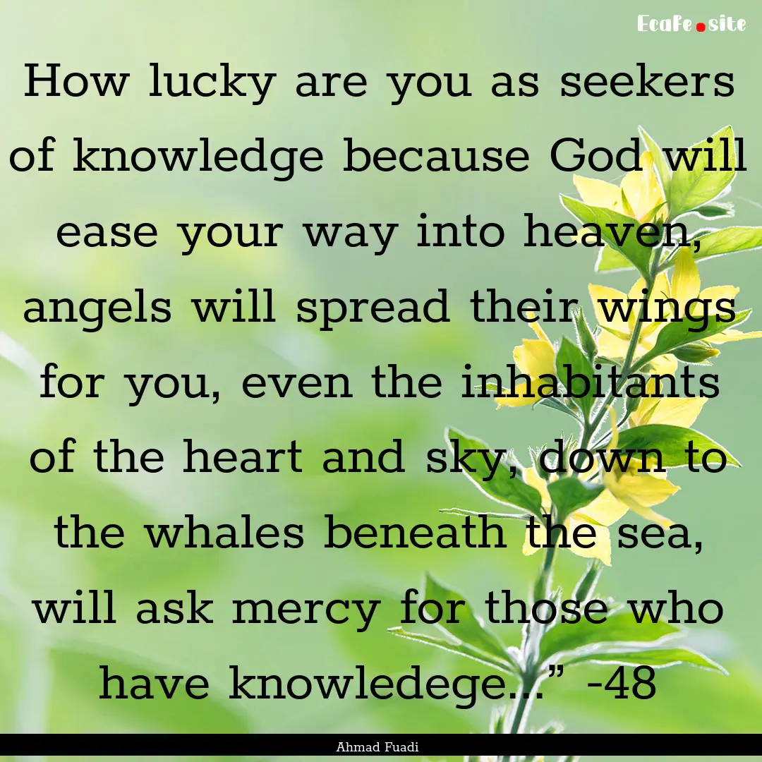 How lucky are you as seekers of knowledge.... : Quote by Ahmad Fuadi