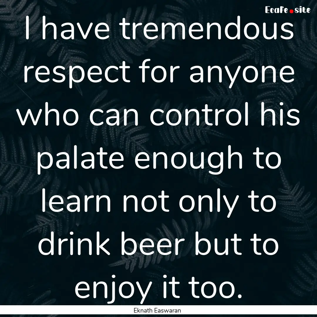 I have tremendous respect for anyone who.... : Quote by Eknath Easwaran