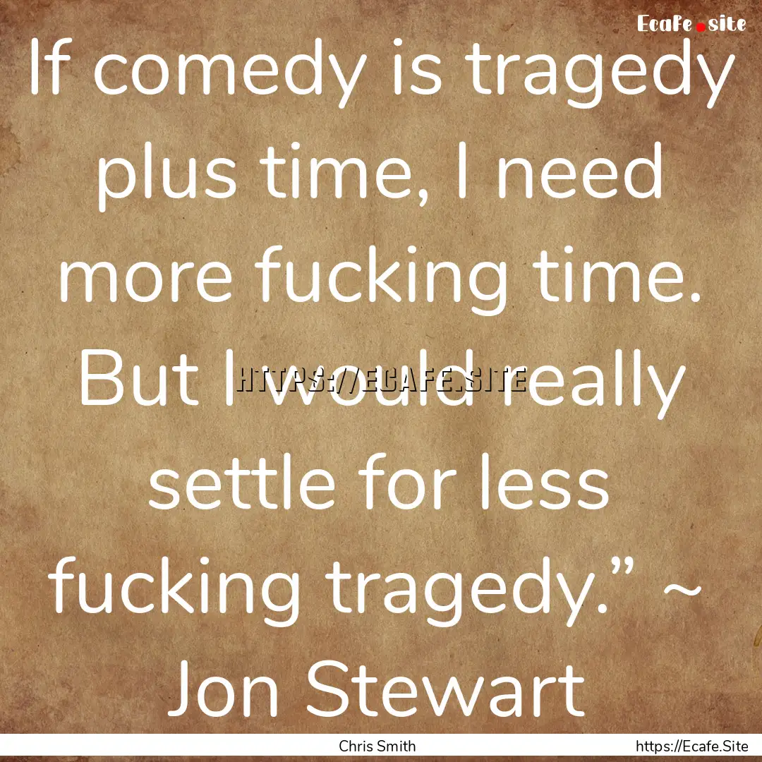 If comedy is tragedy plus time, I need more.... : Quote by Chris Smith