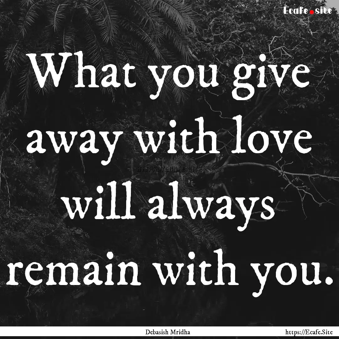 What you give away with love will always.... : Quote by Debasish Mridha