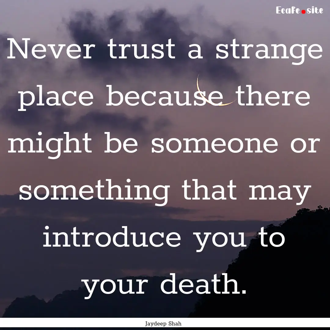 Never trust a strange place because there.... : Quote by Jaydeep Shah