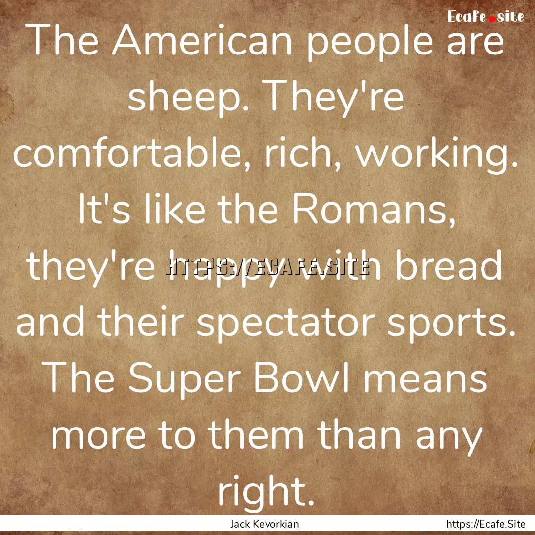 The American people are sheep. They're comfortable,.... : Quote by Jack Kevorkian