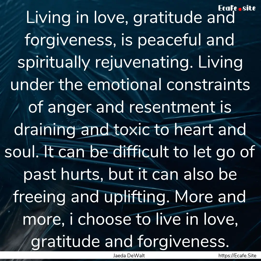 Living in love, gratitude and forgiveness,.... : Quote by Jaeda DeWalt