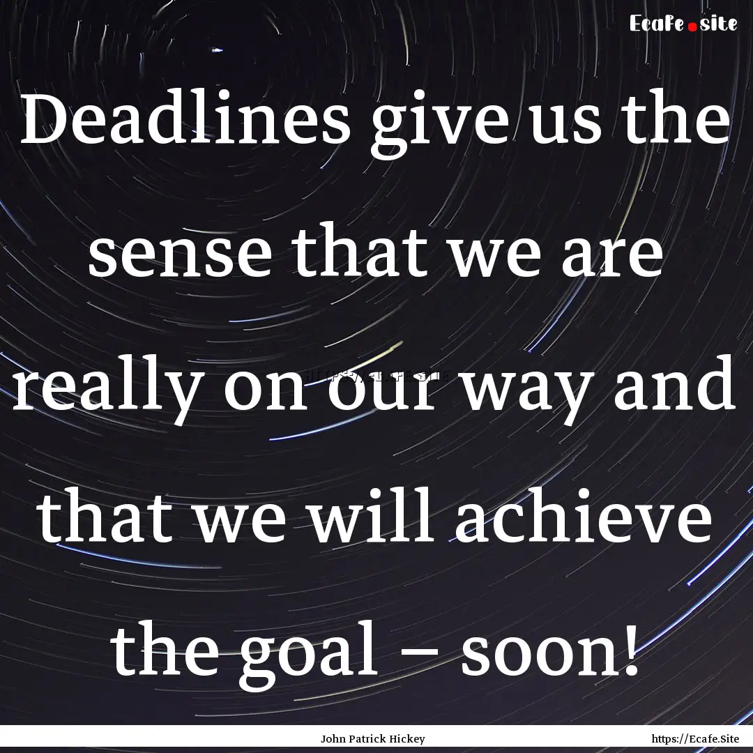 Deadlines give us the sense that we are really.... : Quote by John Patrick Hickey