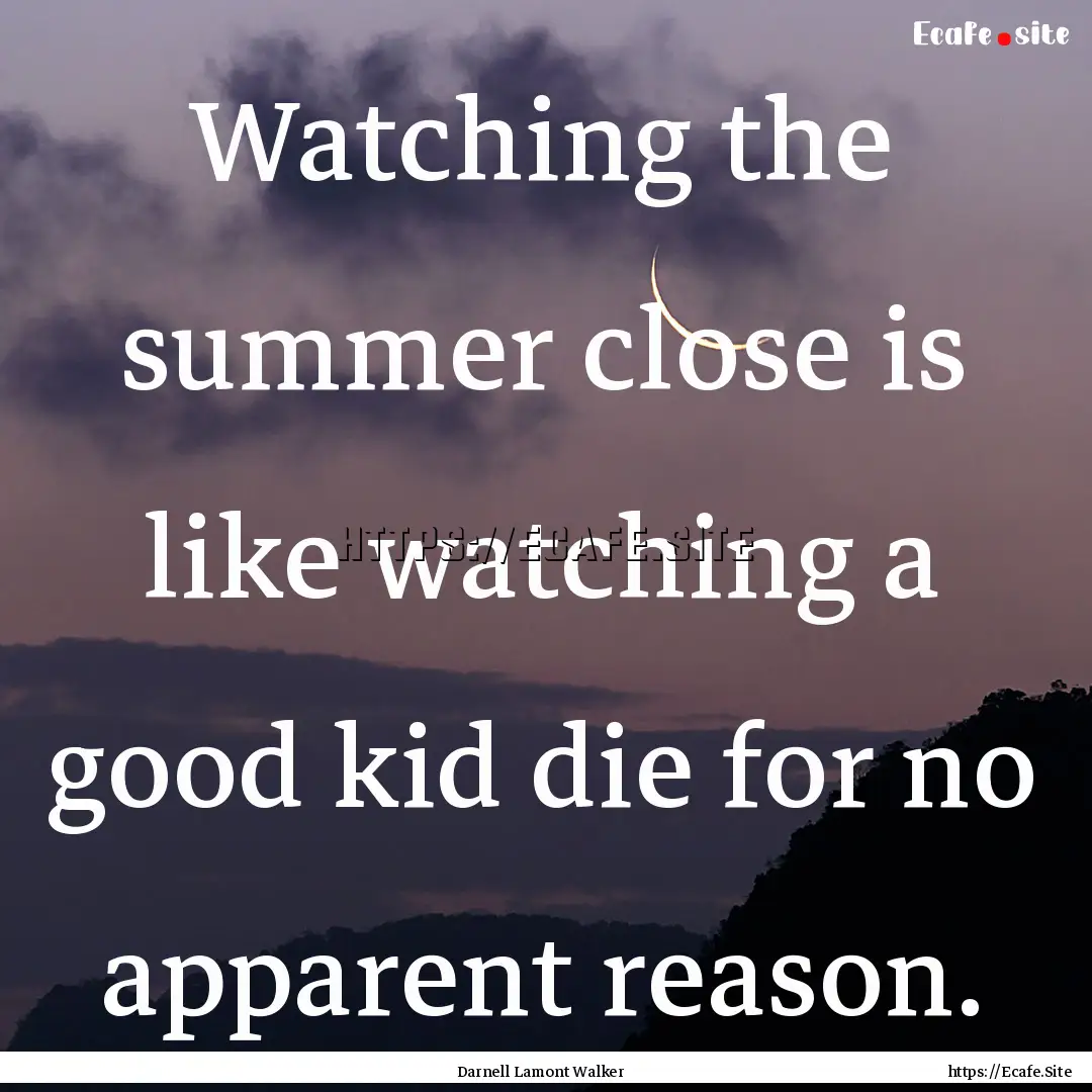 Watching the summer close is like watching.... : Quote by Darnell Lamont Walker