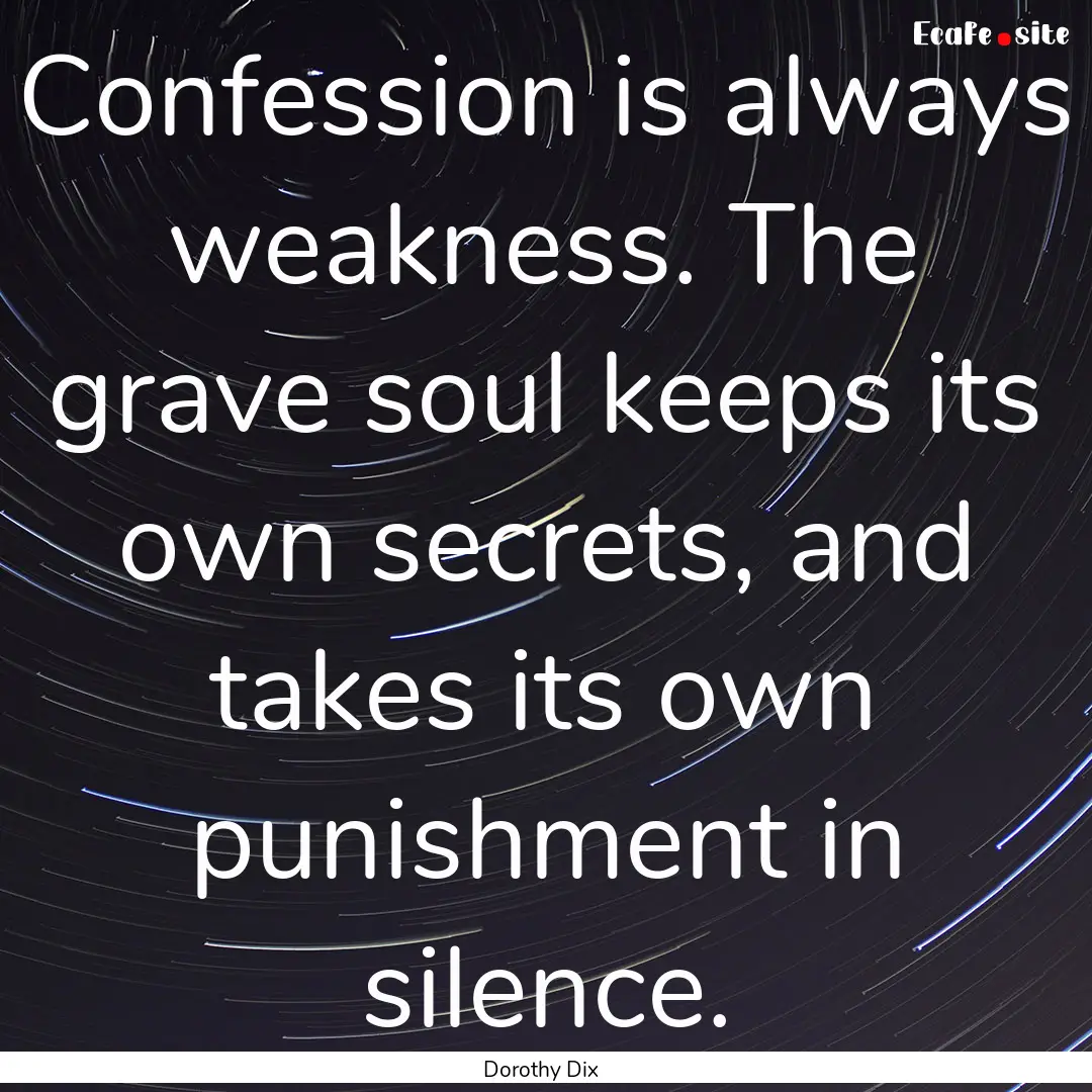 Confession is always weakness. The grave.... : Quote by Dorothy Dix