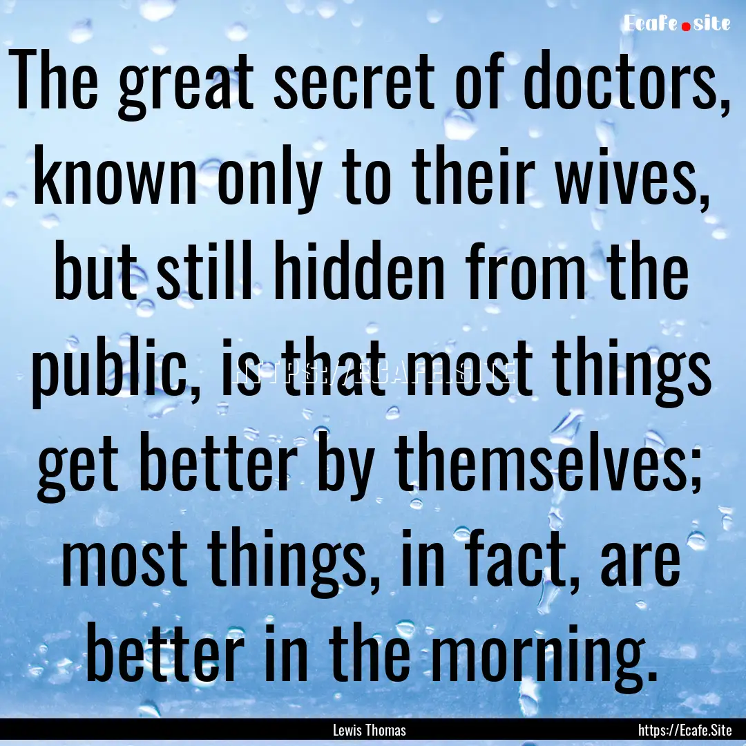 The great secret of doctors, known only to.... : Quote by Lewis Thomas