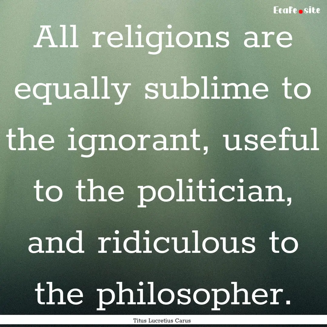 All religions are equally sublime to the.... : Quote by Titus Lucretius Carus