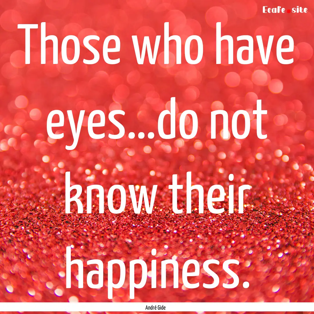 Those who have eyes…do not know their happiness..... : Quote by André Gide