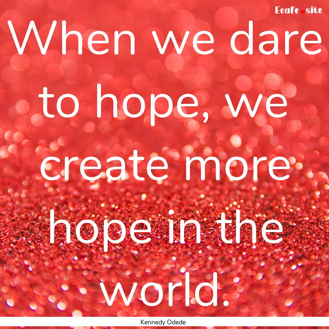 When we dare to hope, we create more hope.... : Quote by Kennedy Odede