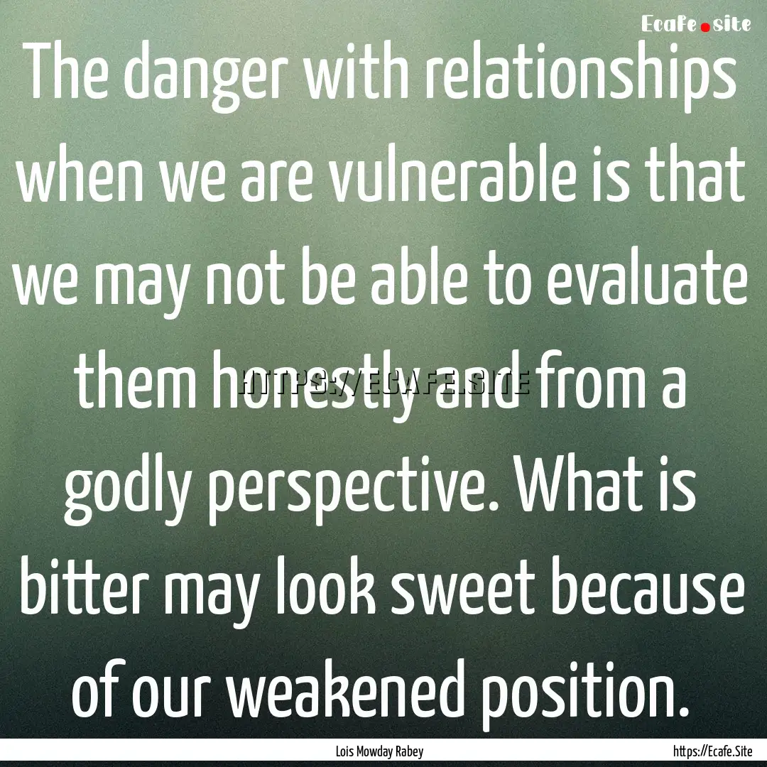 The danger with relationships when we are.... : Quote by Lois Mowday Rabey