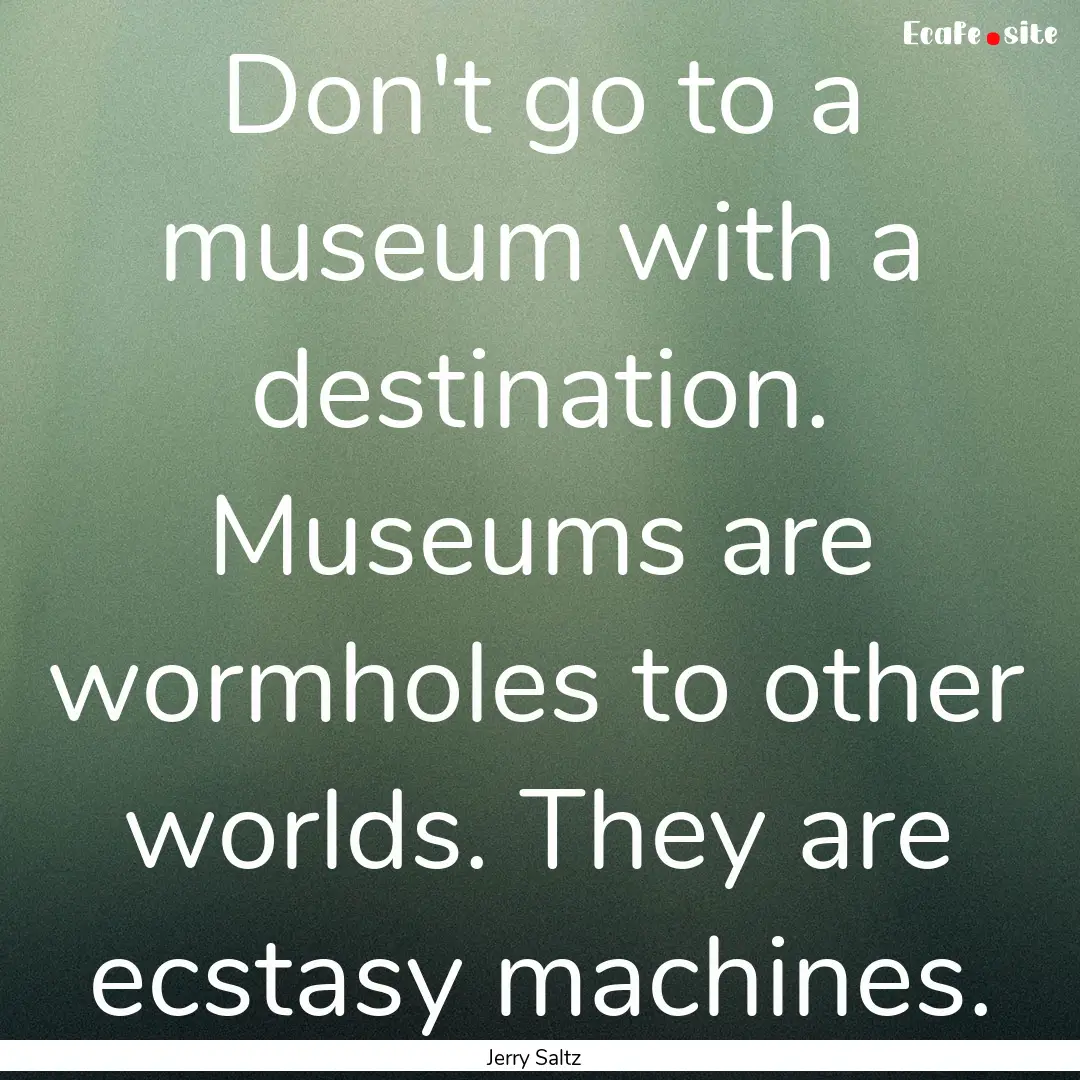 Don't go to a museum with a destination..... : Quote by Jerry Saltz