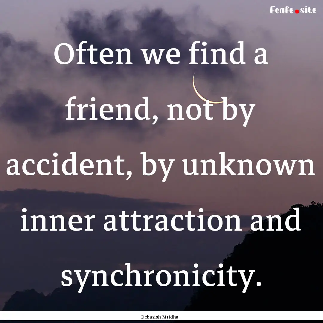 Often we find a friend, not by accident,.... : Quote by Debasish Mridha