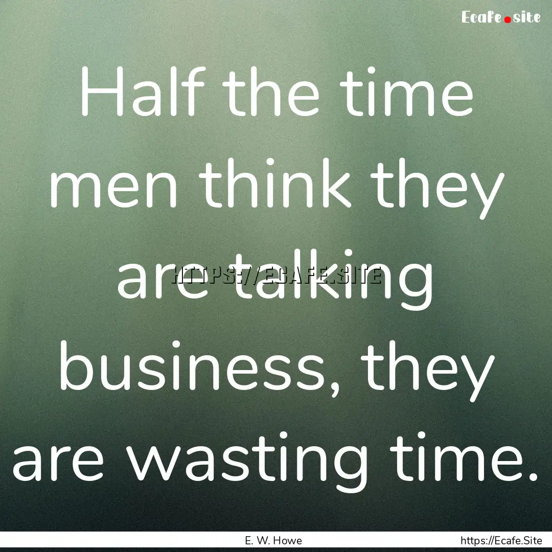 Half the time men think they are talking.... : Quote by E. W. Howe