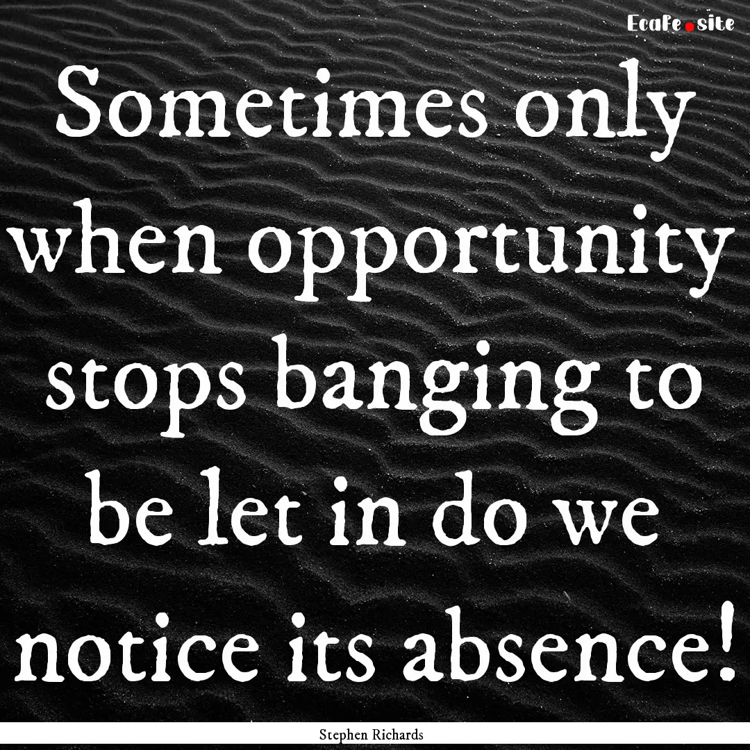 Sometimes only when opportunity stops banging.... : Quote by Stephen Richards