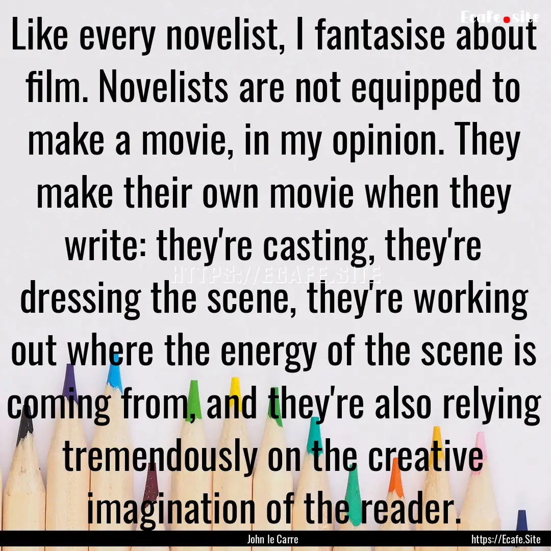 Like every novelist, I fantasise about film..... : Quote by John le Carre