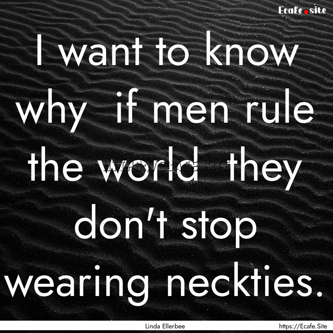 I want to know why if men rule the world.... : Quote by Linda Ellerbee