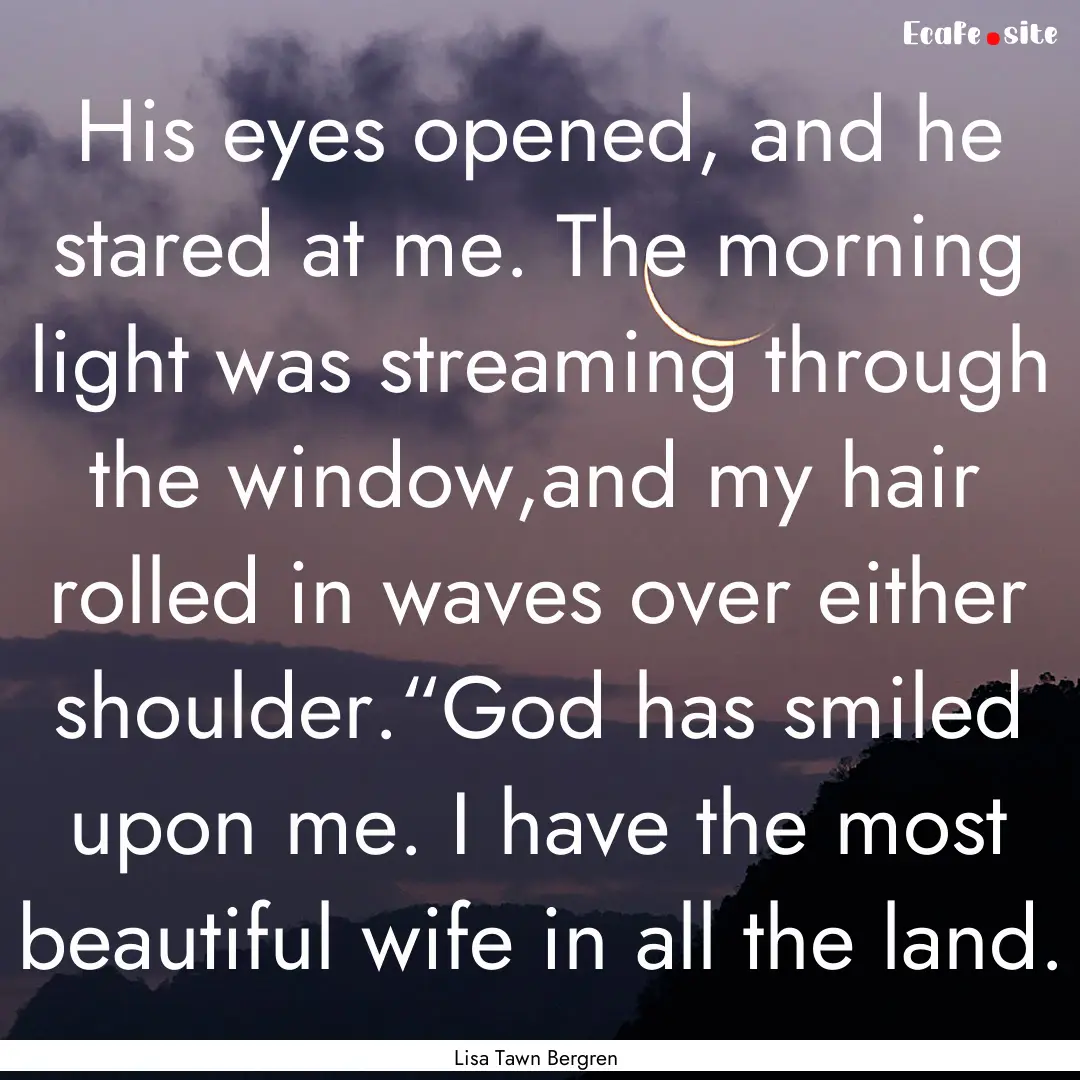 His eyes opened, and he stared at me. The.... : Quote by Lisa Tawn Bergren