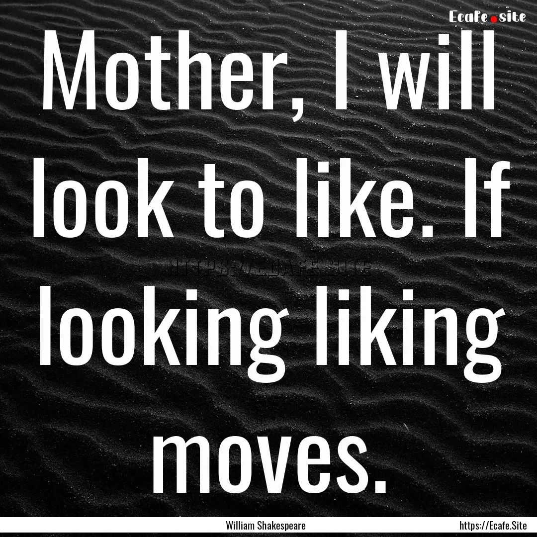 Mother, I will look to like. If looking liking.... : Quote by William Shakespeare