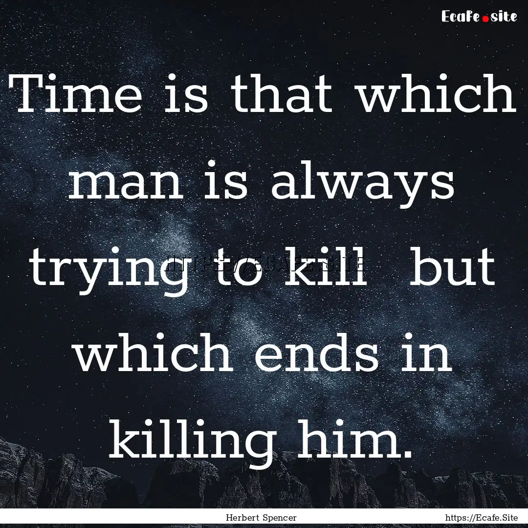 Time is that which man is always trying to.... : Quote by Herbert Spencer