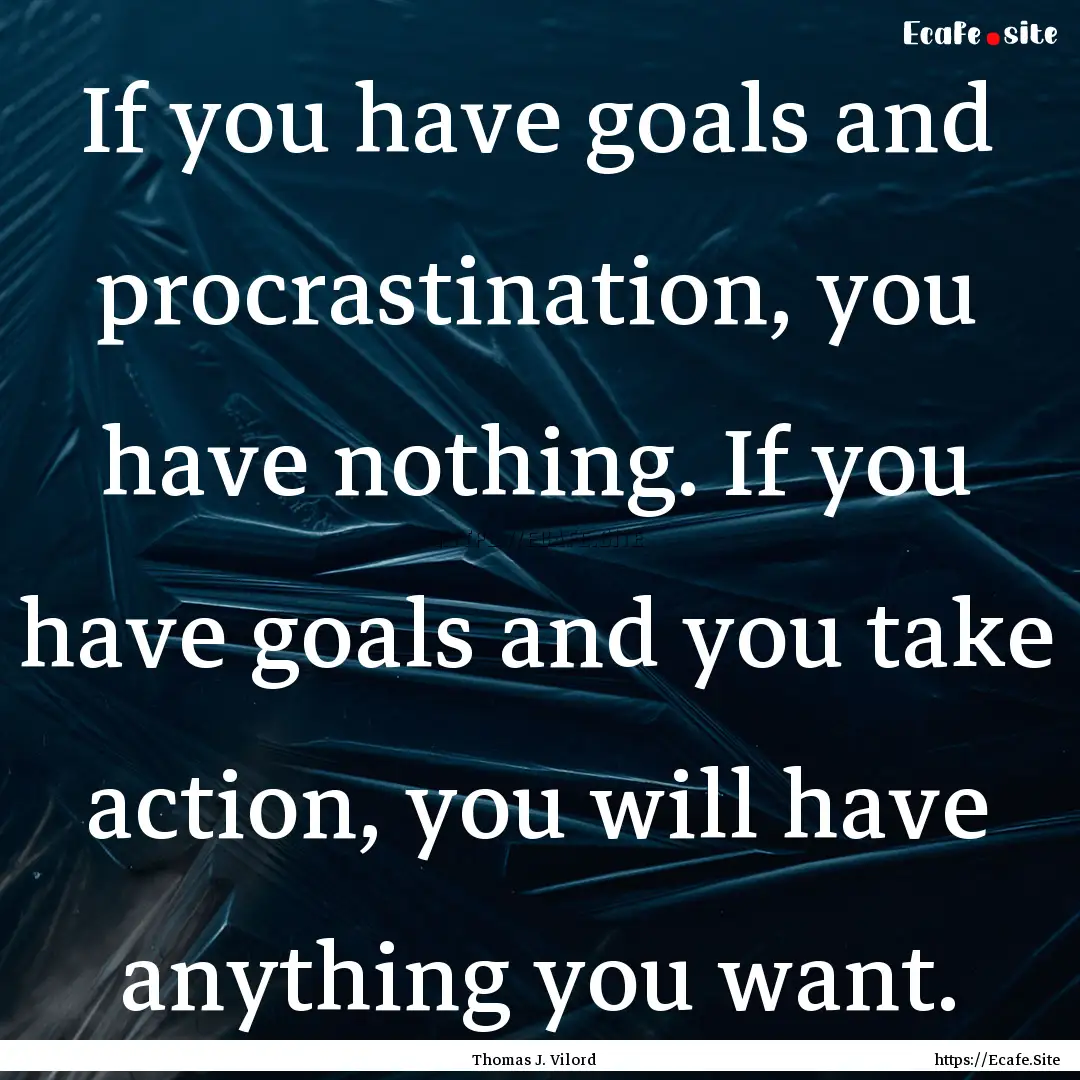 If you have goals and procrastination, you.... : Quote by Thomas J. Vilord