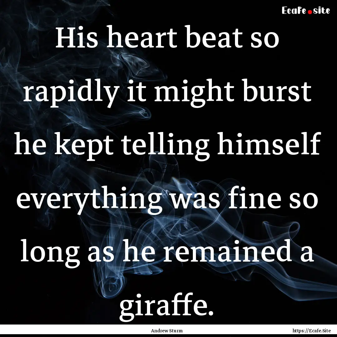 His heart beat so rapidly it might burst.... : Quote by Andrew Sturm