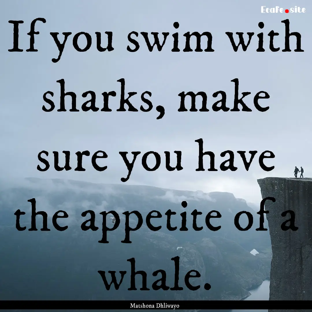 If you swim with sharks, make sure you have.... : Quote by Matshona Dhliwayo