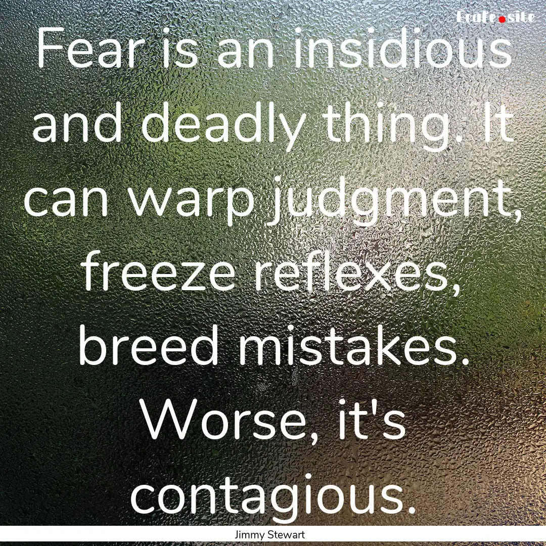 Fear is an insidious and deadly thing. It.... : Quote by Jimmy Stewart