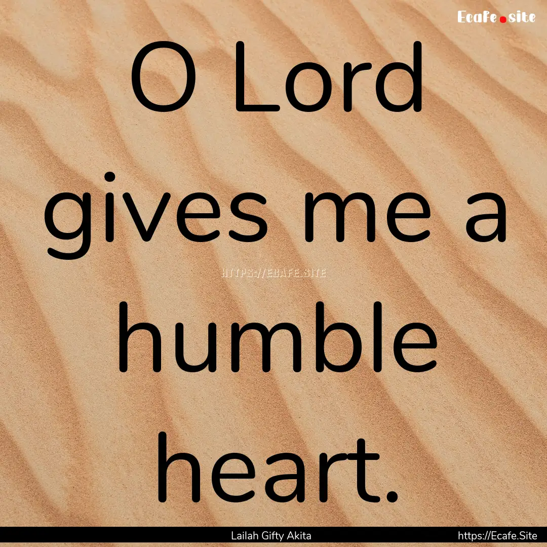 O Lord gives me a humble heart. : Quote by Lailah Gifty Akita