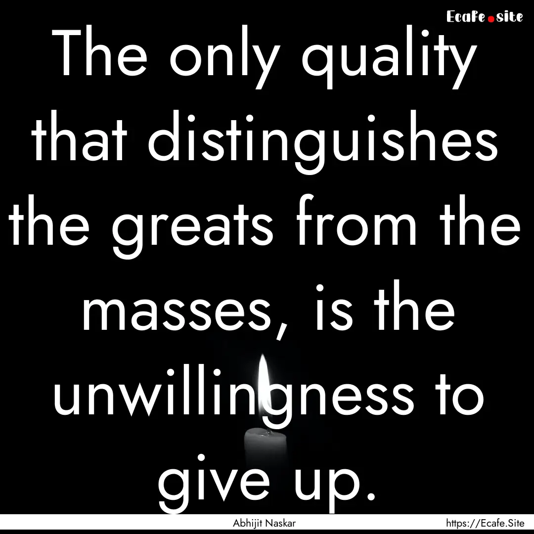 The only quality that distinguishes the greats.... : Quote by Abhijit Naskar