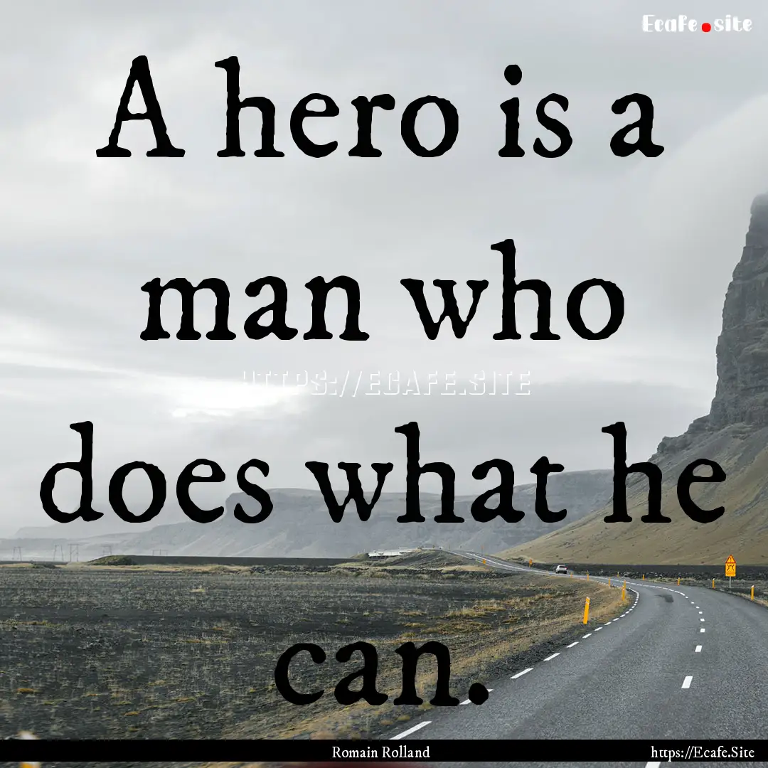 A hero is a man who does what he can. : Quote by Romain Rolland