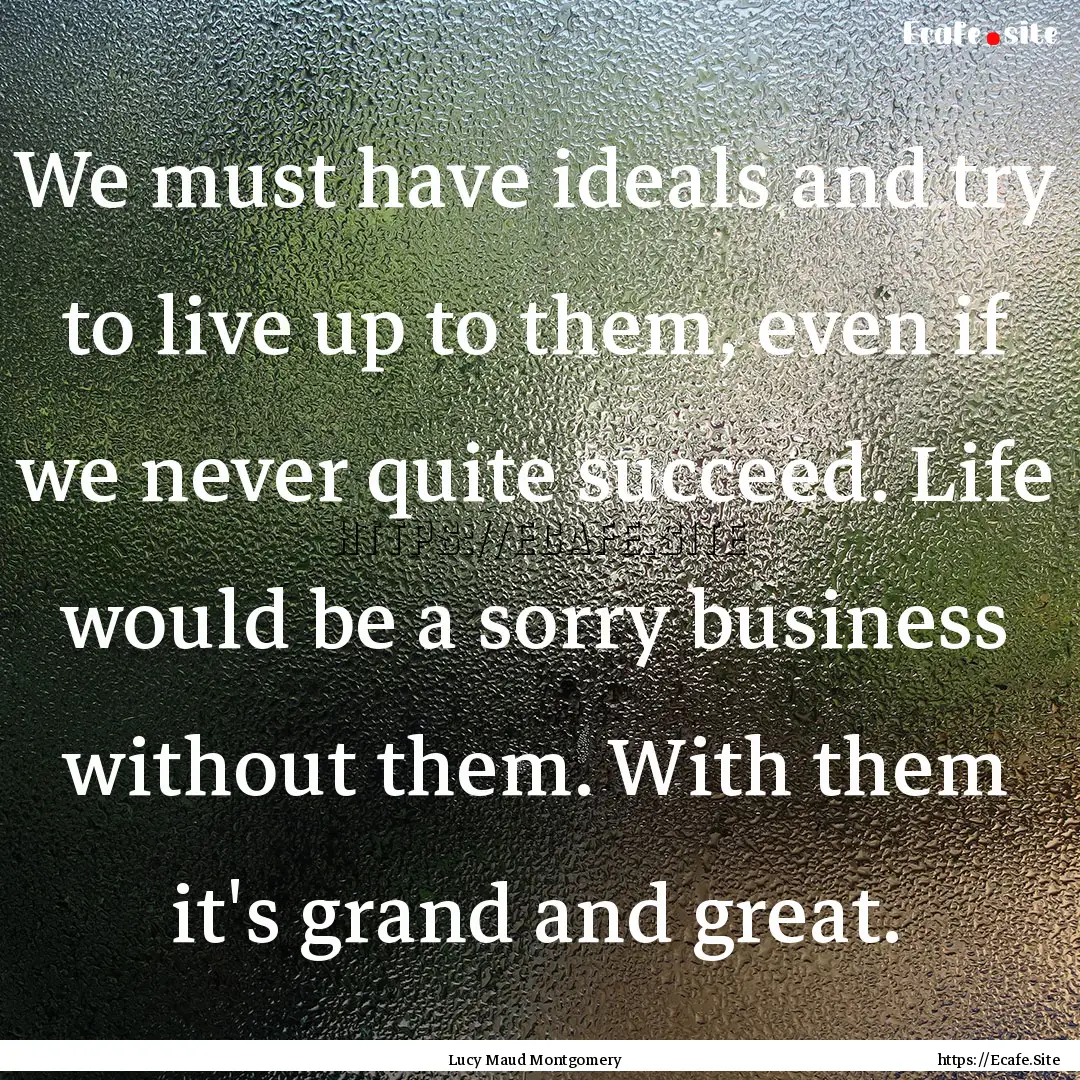 We must have ideals and try to live up to.... : Quote by Lucy Maud Montgomery