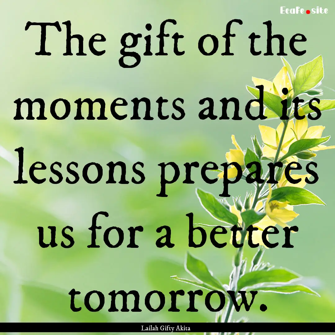 The gift of the moments and its lessons prepares.... : Quote by Lailah Gifty Akita