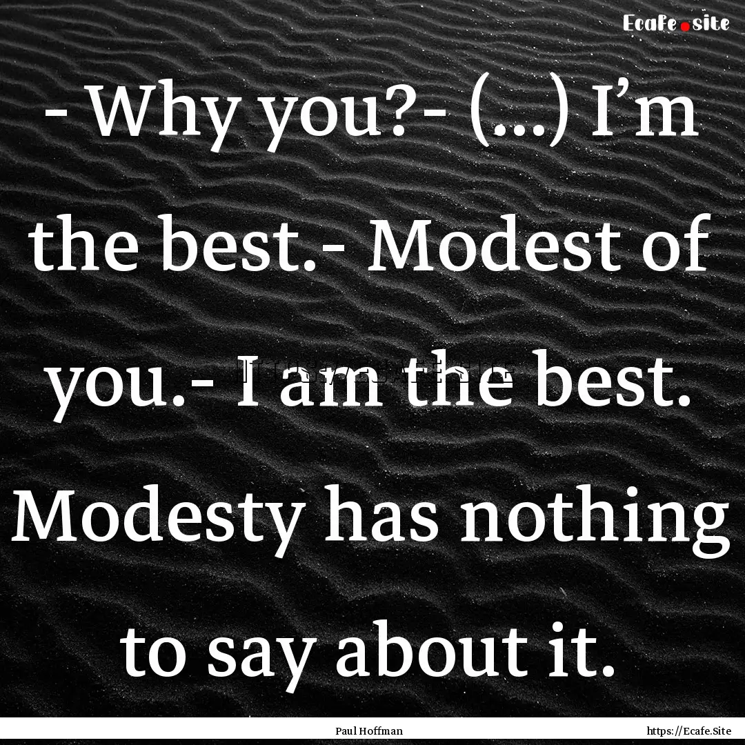 - Why you?- (...) I’m the best.- Modest.... : Quote by Paul Hoffman