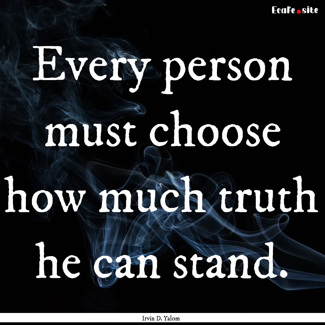 Every person must choose how much truth he.... : Quote by Irvin D. Yalom