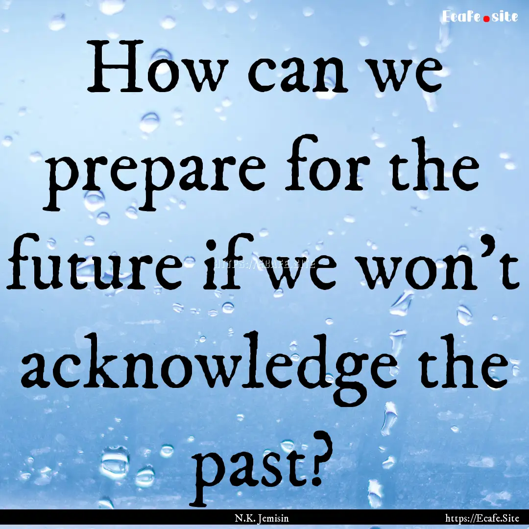 How can we prepare for the future if we won’t.... : Quote by N.K. Jemisin