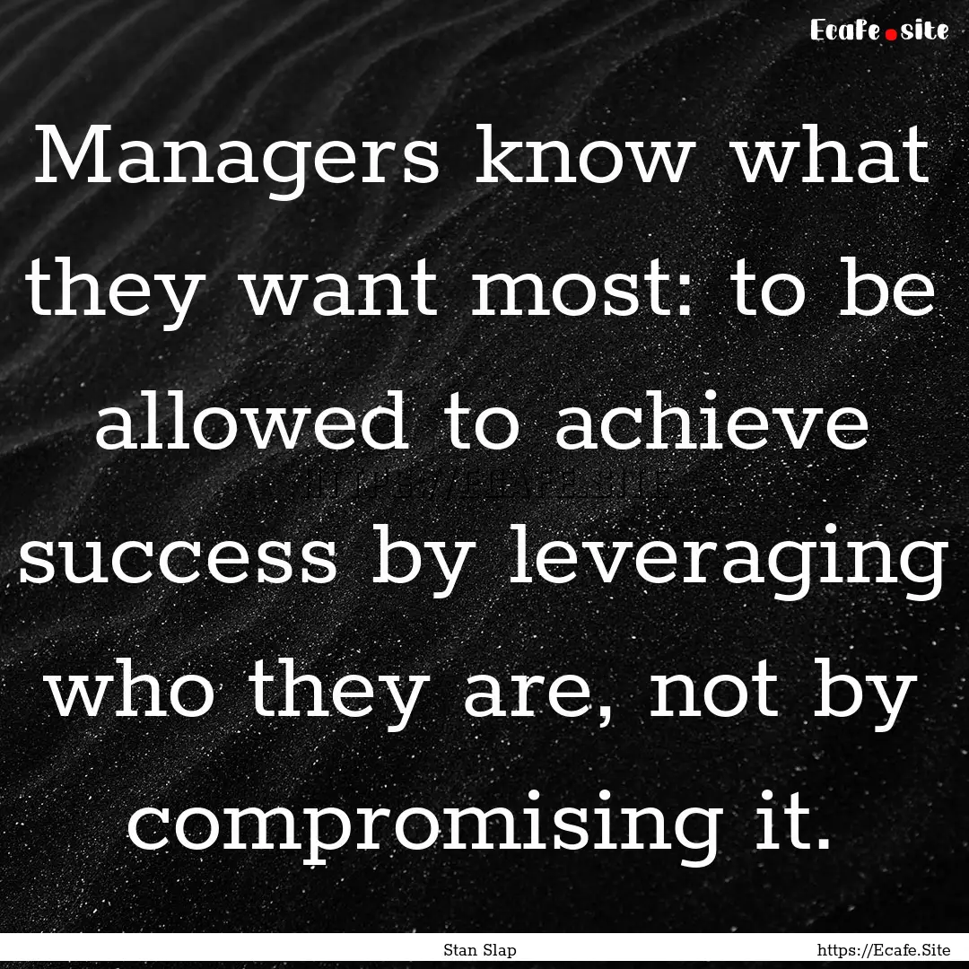 Managers know what they want most: to be.... : Quote by Stan Slap