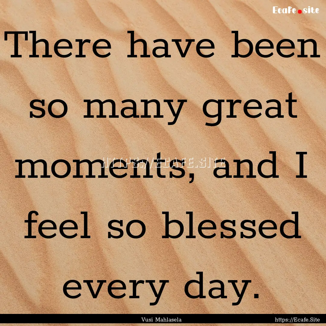 There have been so many great moments, and.... : Quote by Vusi Mahlasela