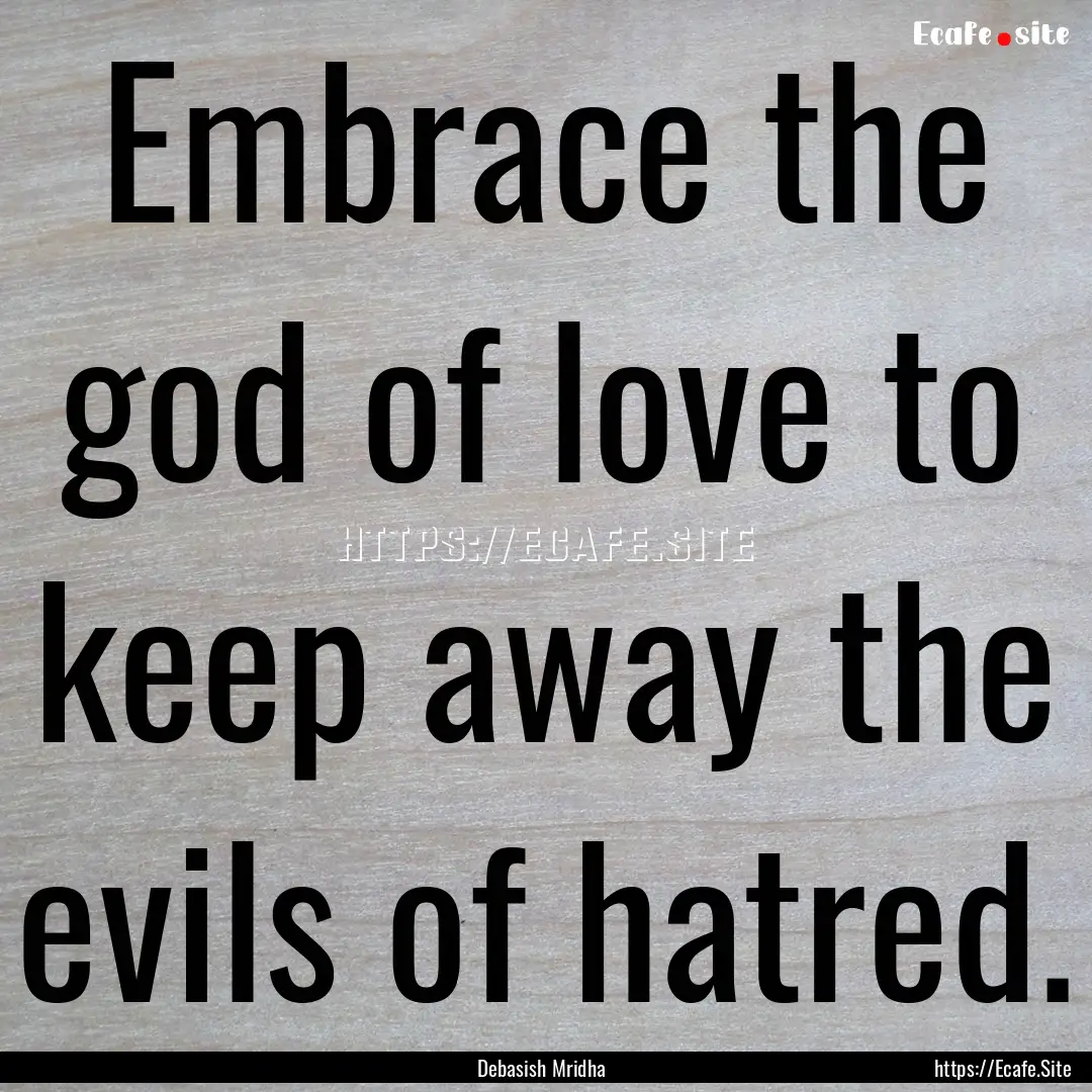 Embrace the god of love to keep away the.... : Quote by Debasish Mridha