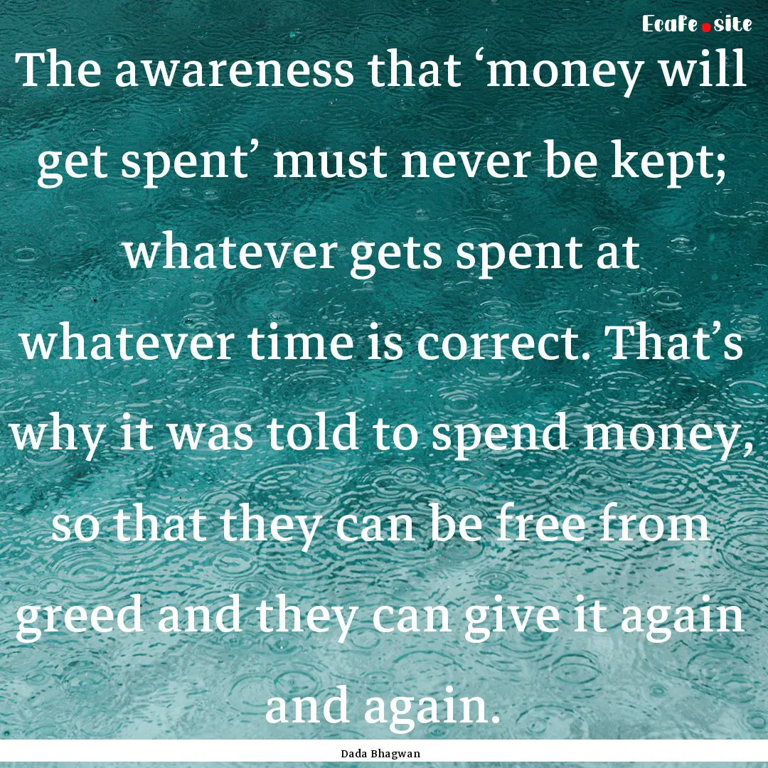 The awareness that ‘money will get spent’.... : Quote by Dada Bhagwan