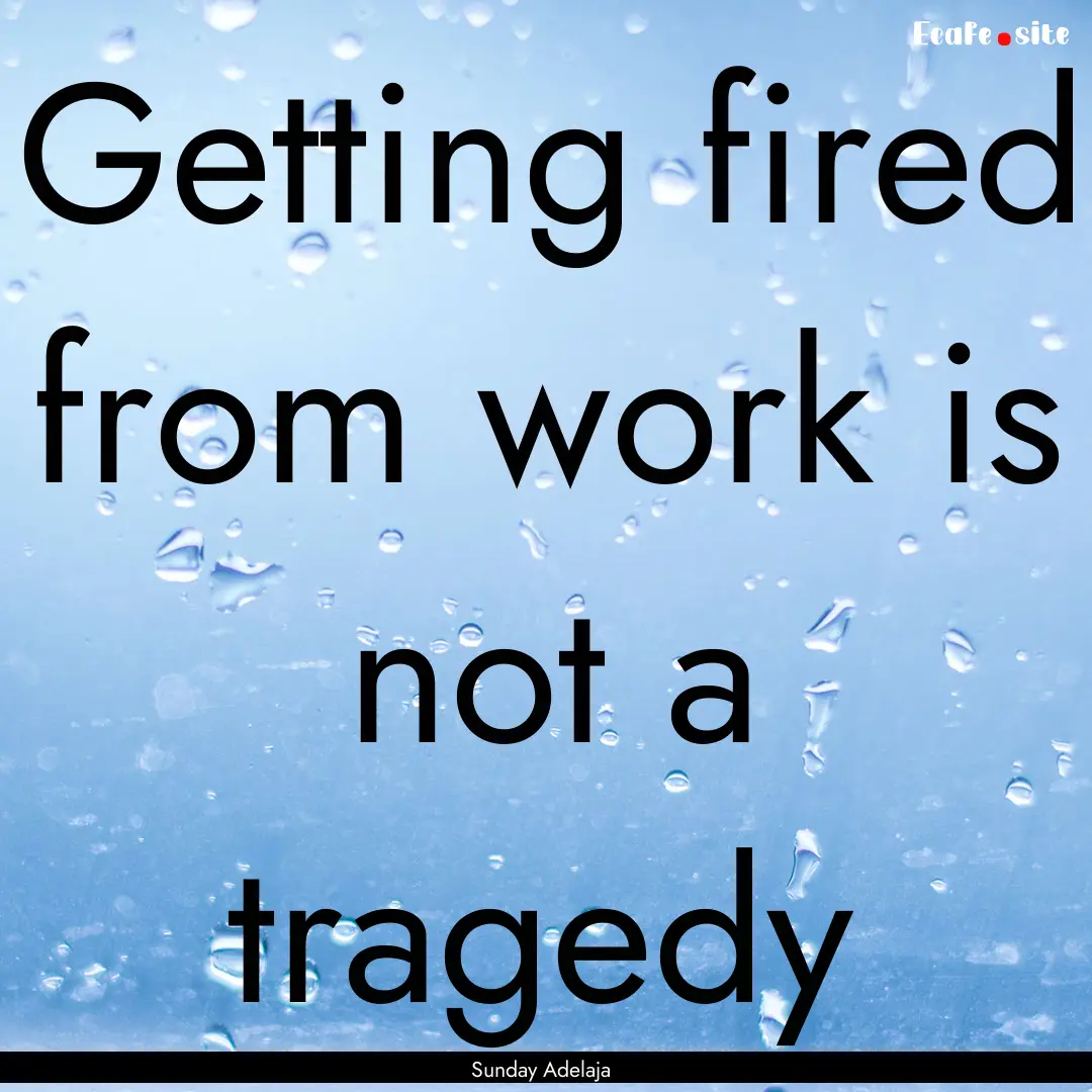 Getting fired from work is not a tragedy : Quote by Sunday Adelaja