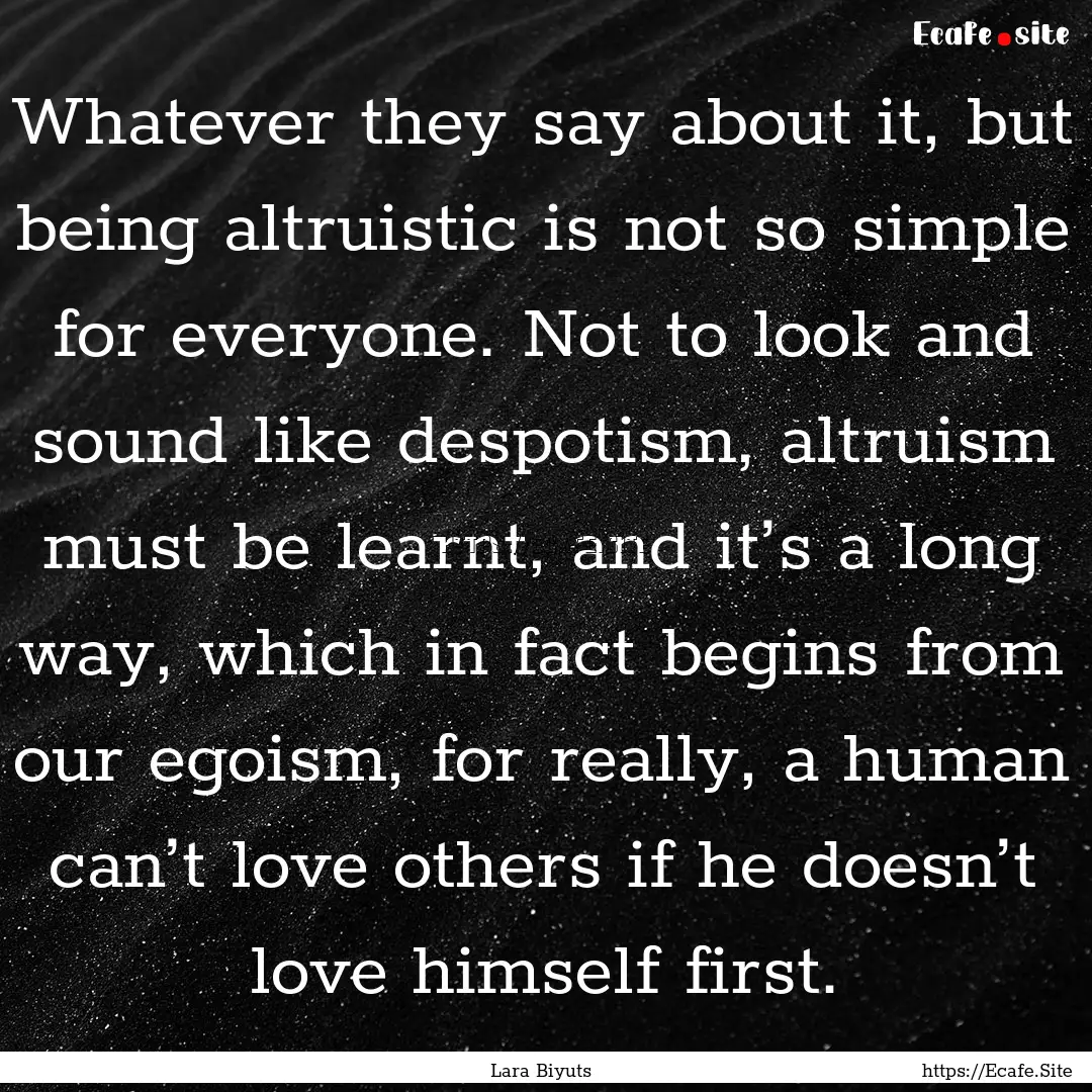 Whatever they say about it, but being altruistic.... : Quote by Lara Biyuts